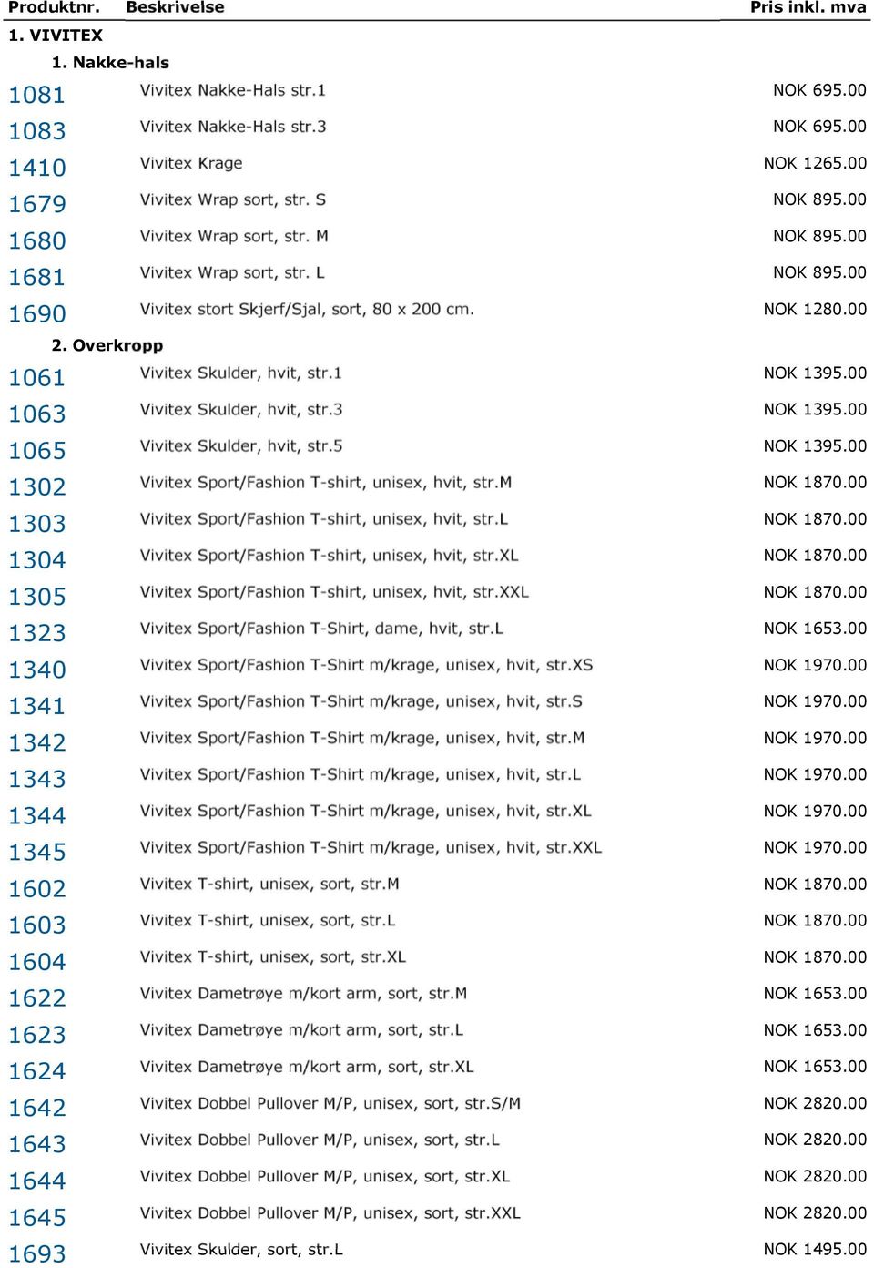 Overkropp 1061 Vivitex Skulder, hvit, str.1 NOK 1395.00 1063 Vivitex Skulder, hvit, str.3 NOK 1395.00 1065 Vivitex Skulder, hvit, str.5 NOK 1395.