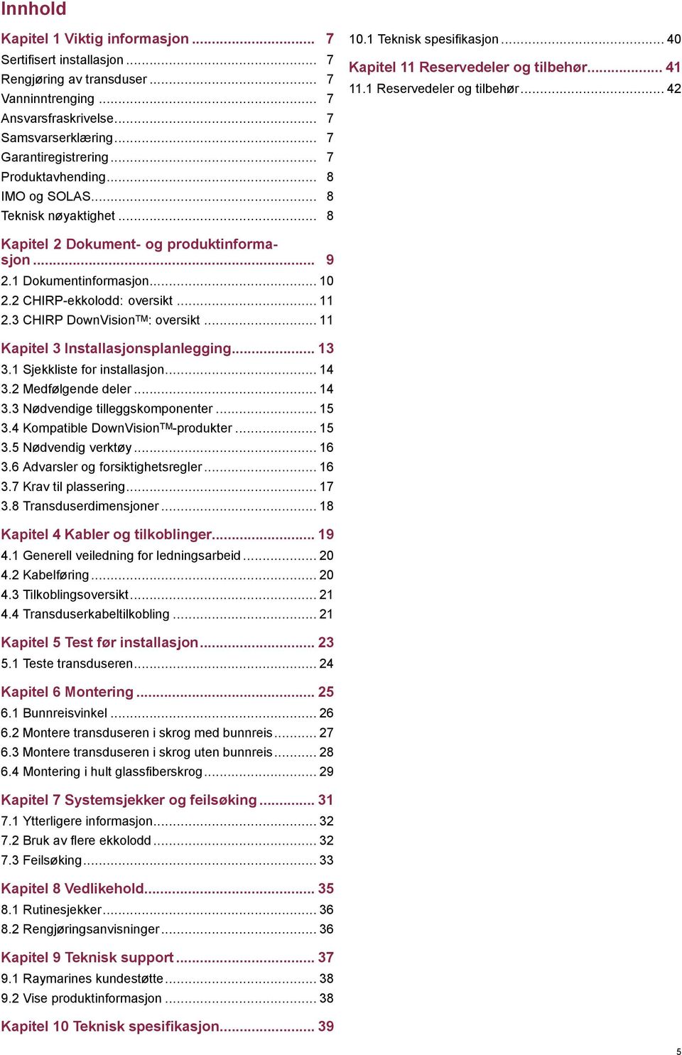 .. 9 2.1 Dokumentinformasjon... 10 2.2 CHIRP-ekkolodd: oversikt... 11 2.3 CHIRP DownVision TM : oversikt... 11 Kapitel 3 Installasjonsplanlegging... 13 3.1 Sjekkliste for installasjon... 14 3.