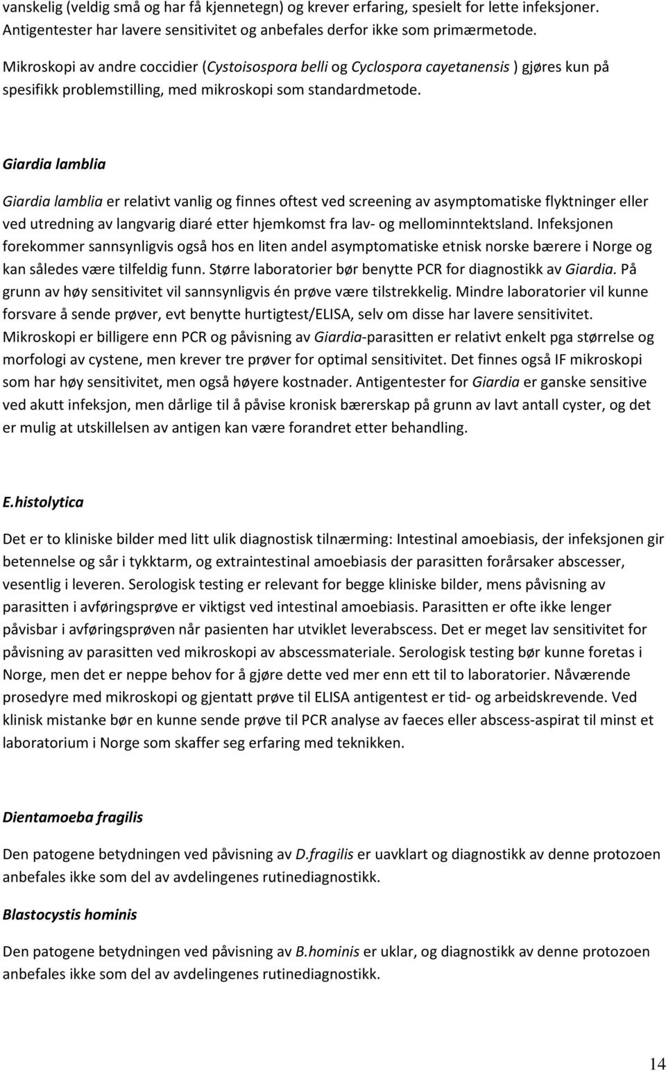 Giardia lamblia Giardia lamblia er relativt vanlig og finnes oftest ved screening av asymptomatiske flyktninger eller ved utredning av langvarig diaré etter hjemkomst fra lav- og mellominntektsland.