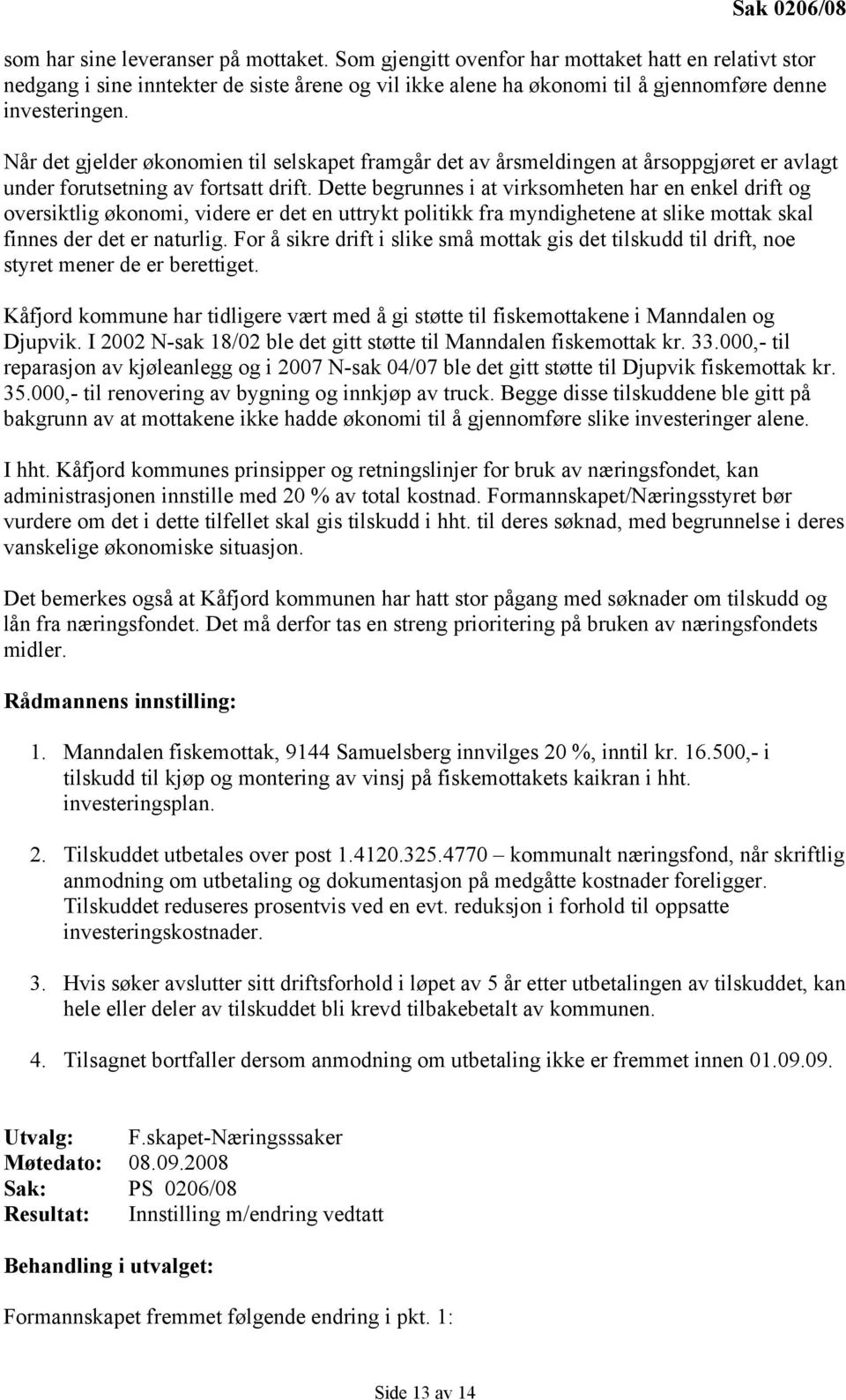 Når det gjelder økonomien til selskapet framgår det av årsmeldingen at årsoppgjøret er avlagt under forutsetning av fortsatt drift.