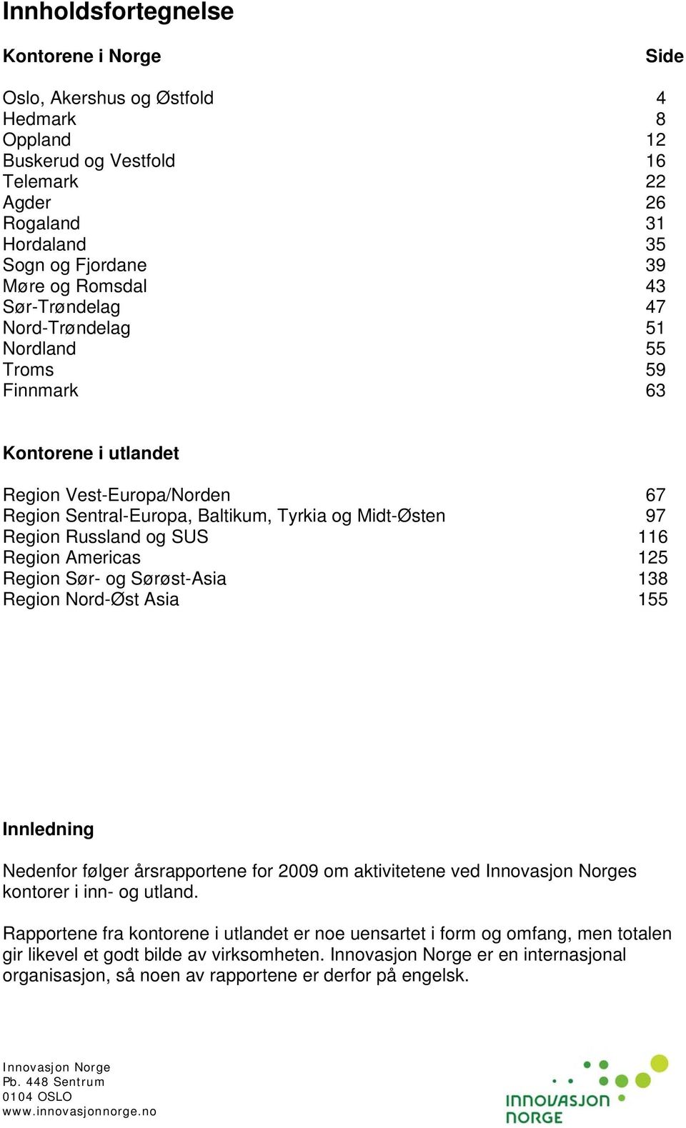 SUS 116 Region Americas 125 Region Sør- og Sørøst-Asia 138 Region Nord-Øst Asia 155 Innledning Nedenfor følger årsrapportene for 2009 om aktivitetene ved Innovasjon Norges kontorer i inn- og utland.