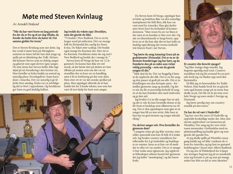 Folk i Kvinesdal kjenner Steven som en dyktig sanger og gitarist som også skriver egne sanger. De siste årene har Steven heller ikke lagt skjul på sin forankring i den kristne tro.