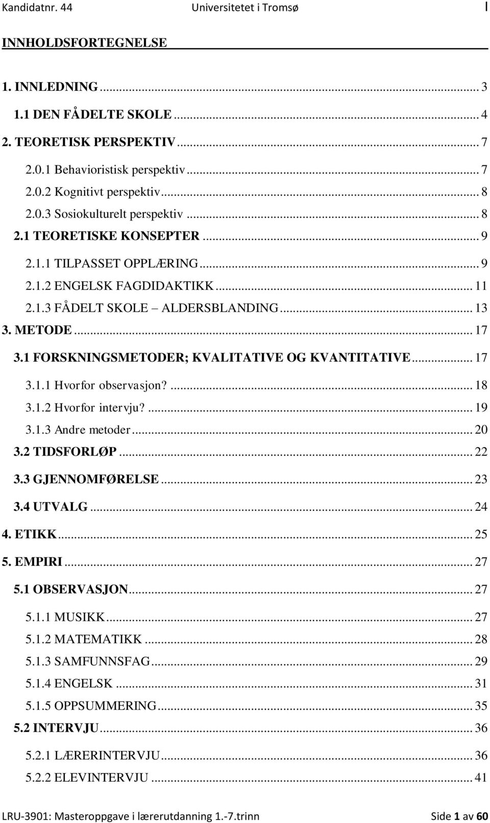 1 FORSKNINGSMETODER; KVALITATIVE OG KVANTITATIVE... 17 3.1.1 Hvorfor observasjon?... 18 3.1.2 Hvorfor intervju?... 19 3.1.3 Andre metoder... 20 3.2 TIDSFORLØP... 22 3.3 GJENNOMFØRELSE... 23 3.