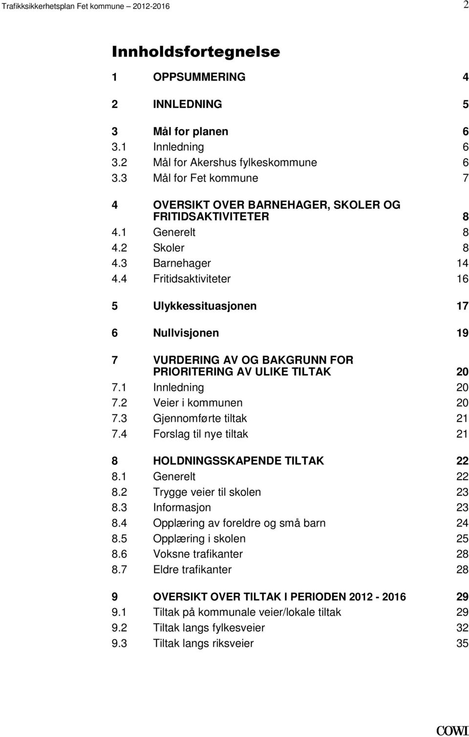 PRIORITERING AV ULIKE TILTAK 20 71 Innledning 20 72 Veier i kommunen 20 73 Gjennomførte tiltak 21 74 Forslag til nye tiltak 21 8 HOLDNINGSSKAPENDE TILTAK 22 81 Generelt 22 82 Trygge veier til skolen