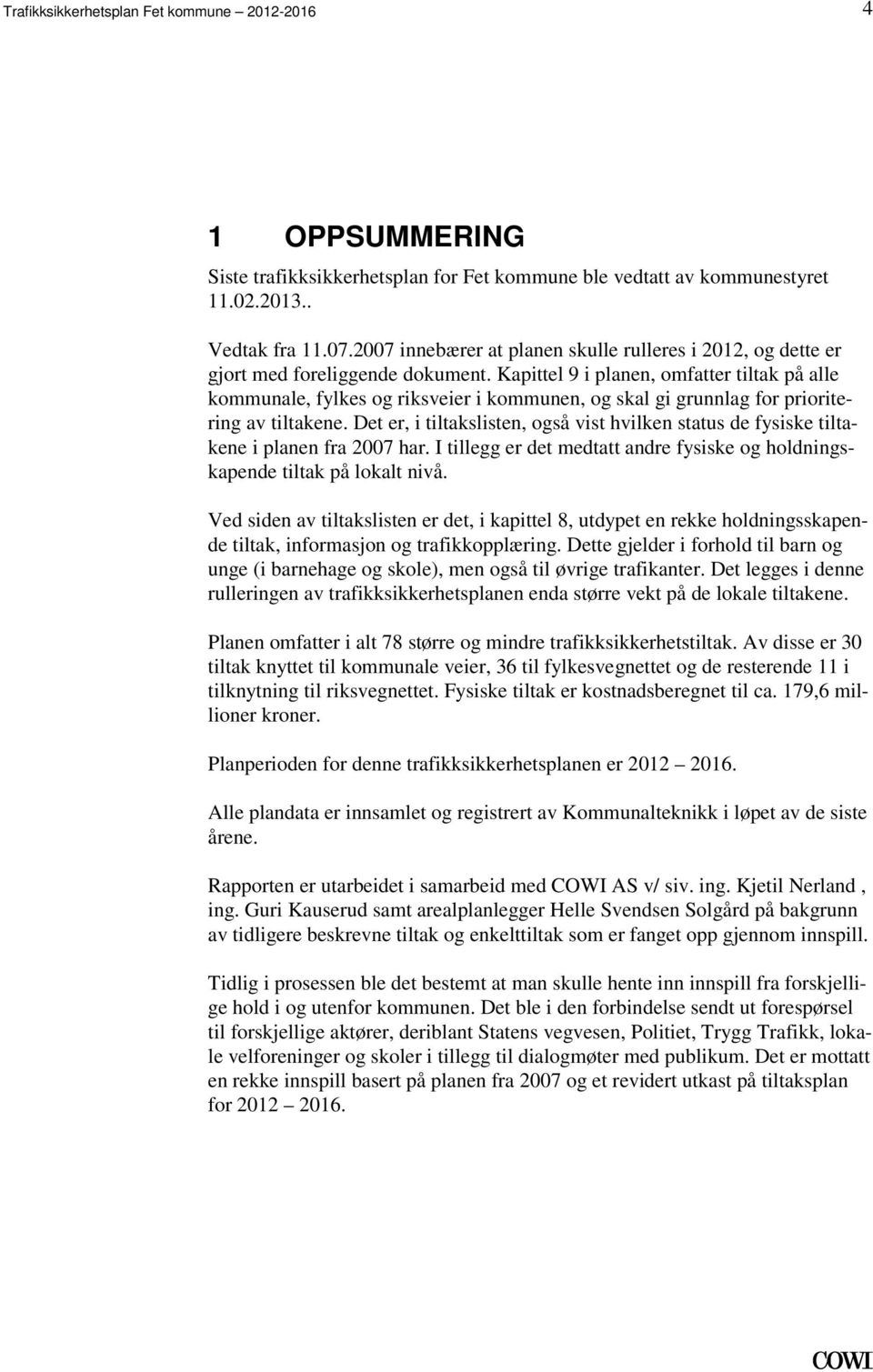 tiltakslisten, også vist hvilken status de fysiske tiltakene i planen fra 2007 har I tillegg er det medtatt andre fysiske og holdningskapende tiltak på lokalt nivå Ved siden av tiltakslisten er det,