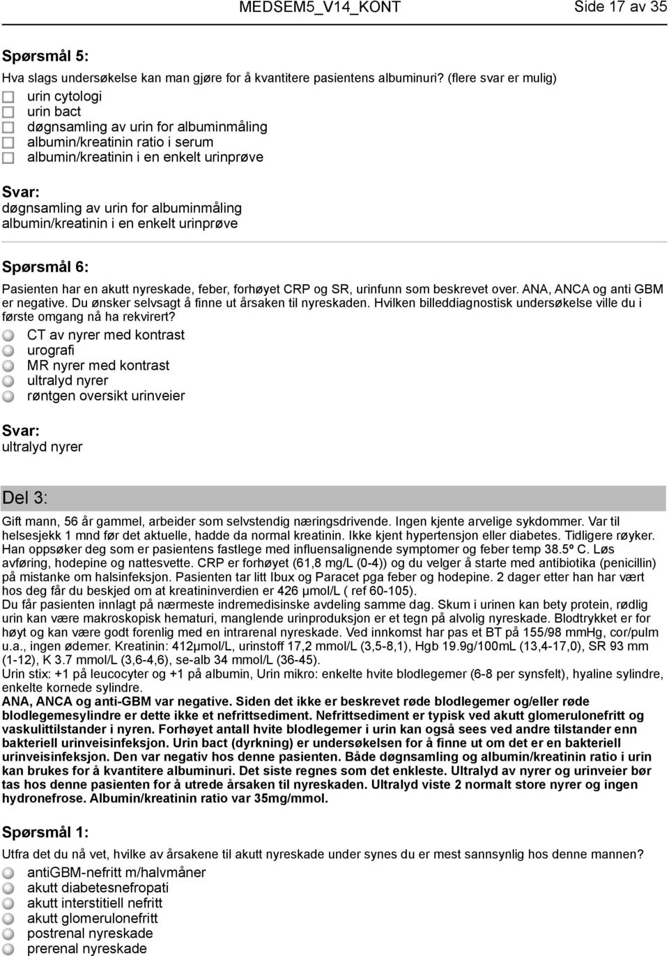 albumin/kreatinin i en enkelt urinprøve Spørsmål 6: Pasienten har en akutt nyreskade, feber, forhøyet CRP og SR, urinfunn som beskrevet over. ANA, ANCA og anti GBM er negative.