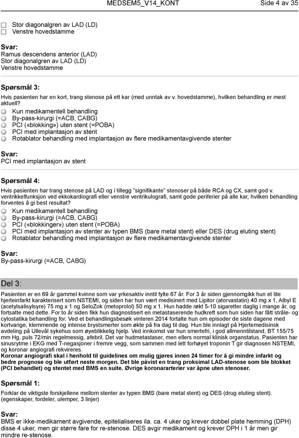 Kun medikamentell behandling By-pass-kirurgi (=ACB, CABG) PCI («blokking») uten stent (=POBA) PCI med implantasjon av stent Rotablator behandling med implantasjon av flere medikamentavgivende stenter