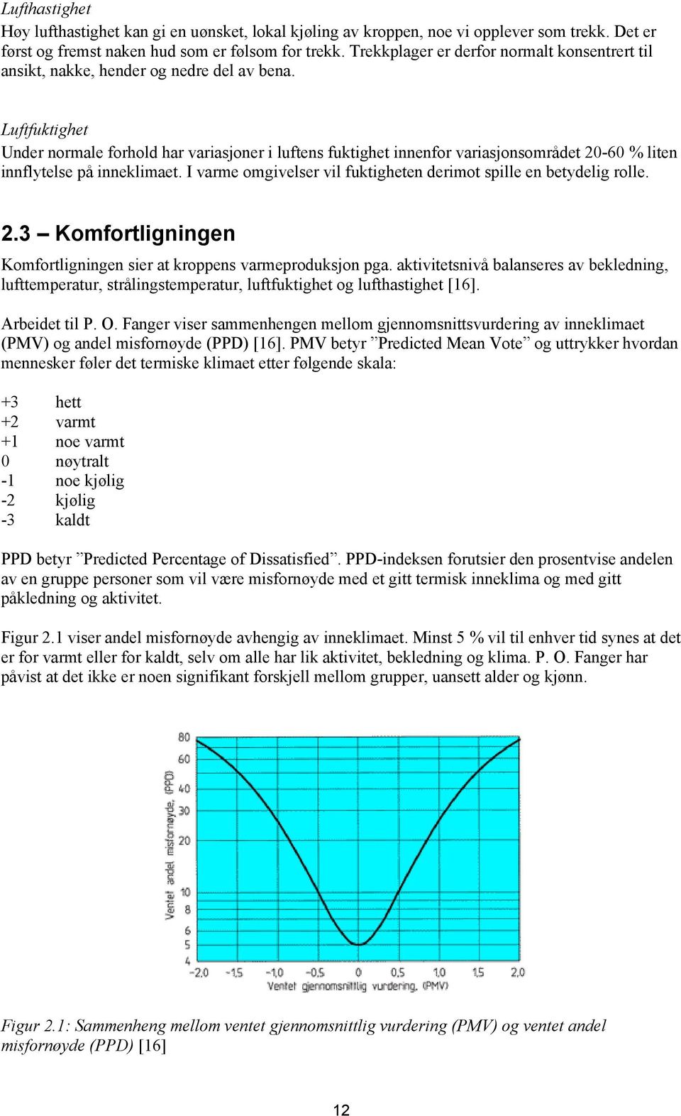 Luftfuktighet Under normale forhold har variasjoner i luftens fuktighet innenfor variasjonsområdet 20-60 % liten innflytelse på inneklimaet.