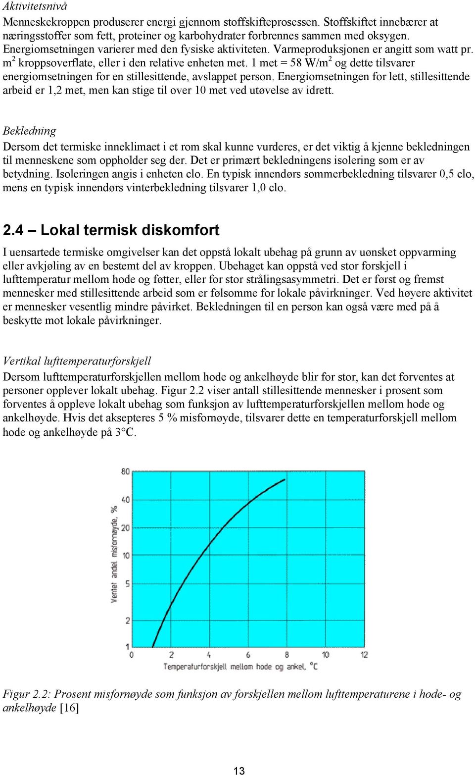 1 met = 58 W/m 2 og dette tilsvarer energiomsetningen for en stillesittende, avslappet person.