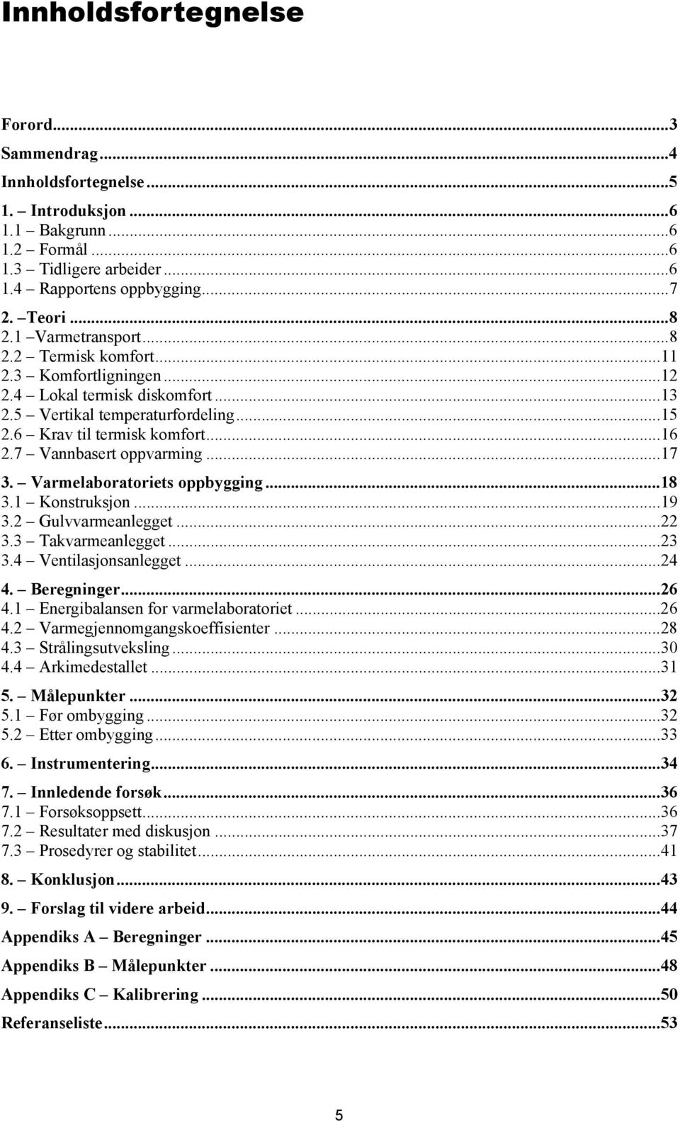 7 Vannbasert oppvarming...17 3. Varmelaboratoriets oppbygging...18 3.1 Konstruksjon...19 3.2 Gulvvarmeanlegget...22 3.3 Takvarmeanlegget...23 3.4 Ventilasjonsanlegget...24 4. Beregninger...26 4.