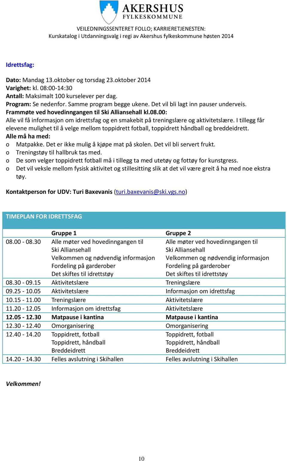 I tillegg får elevene mulighet til å velge mellom toppidrett fotball, toppidrett håndball og breddeidrett. Alle må ha med: o Matpakke. Det er ikke mulig å kjøpe mat på skolen.