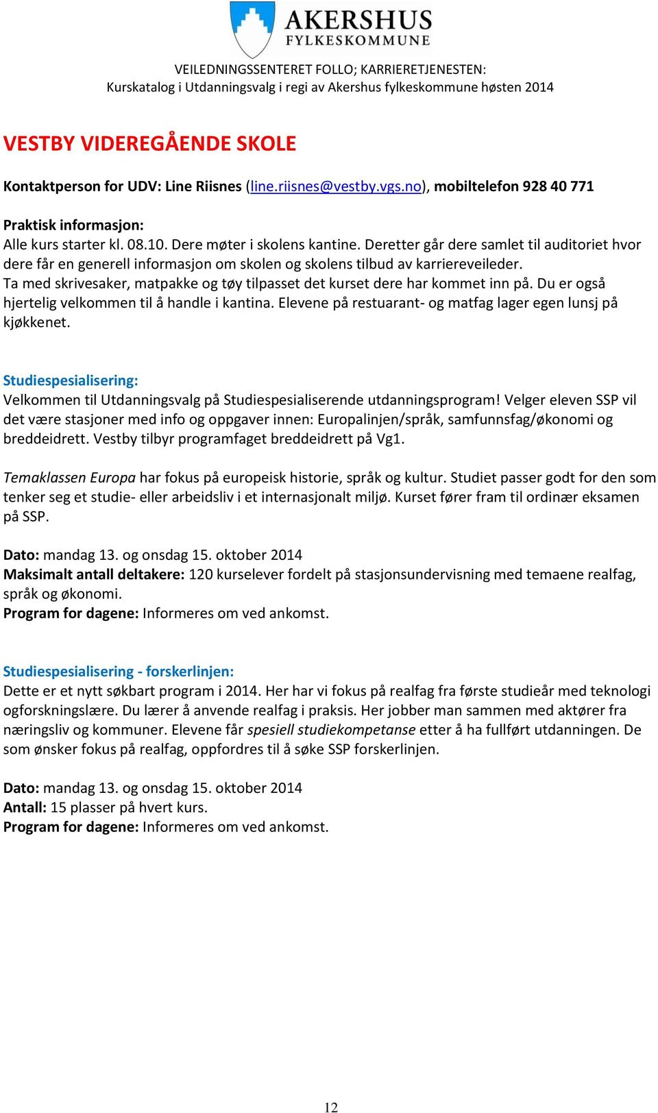 Ta med skrivesaker, matpakke og tøy tilpasset det kurset dere har kommet inn på. Du er også hjertelig velkommen til å handle i kantina. Elevene på restuarant- og matfag lager egen lunsj på kjøkkenet.