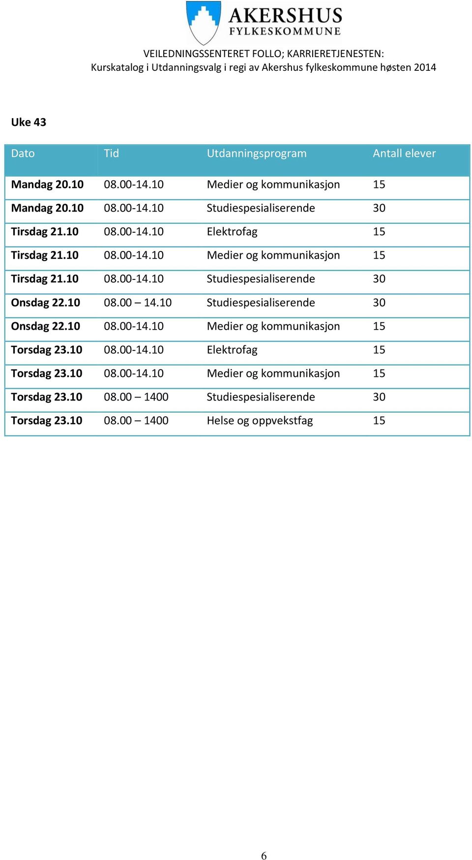 00 14.10 Studiespesialiserende 30 Onsdag 22.10 14.10 Medier og kommunikasjon 15 Torsdag 23.10 14.10 Elektrofag 15 Torsdag 23.10 14.10 Medier og kommunikasjon 15 Torsdag 23.10 08.