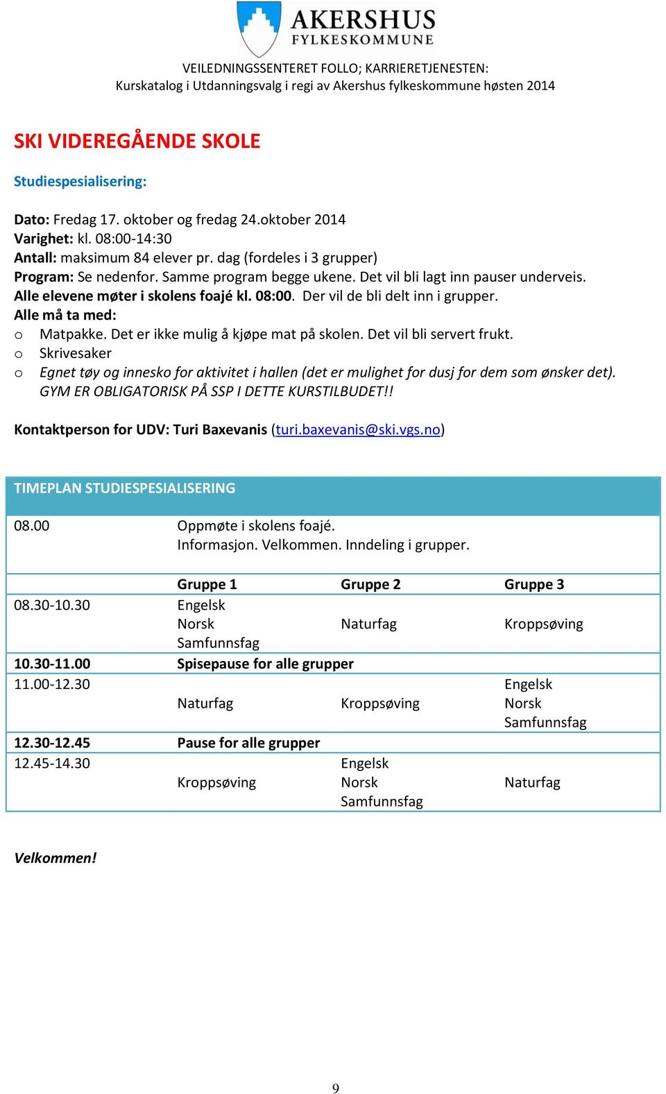 Alle må ta med: o Matpakke. Det er ikke mulig å kjøpe mat på skolen. Det vil bli servert frukt.