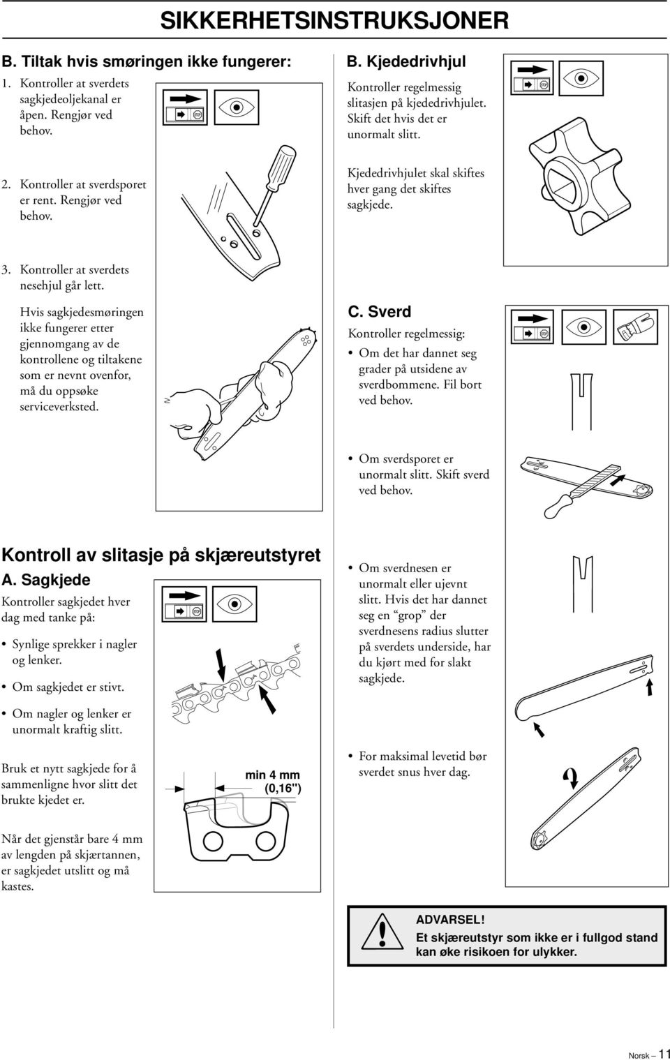 Hvis sagkjedesmøringen ikke fungerer etter gjennomgang av de kontrollene og tiltakene som er nevnt ovenfor, må du oppsøke serviceverksted. C.