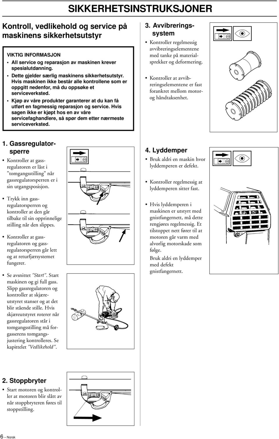 Kjøp av våre produkter garanterer at du kan få utført en fagmessig reparasjon og service. Hvis sagen ikke er kjøpt hos en av våre servicefaghandlere, så spør dem etter nærmeste serviceverksted. 3.