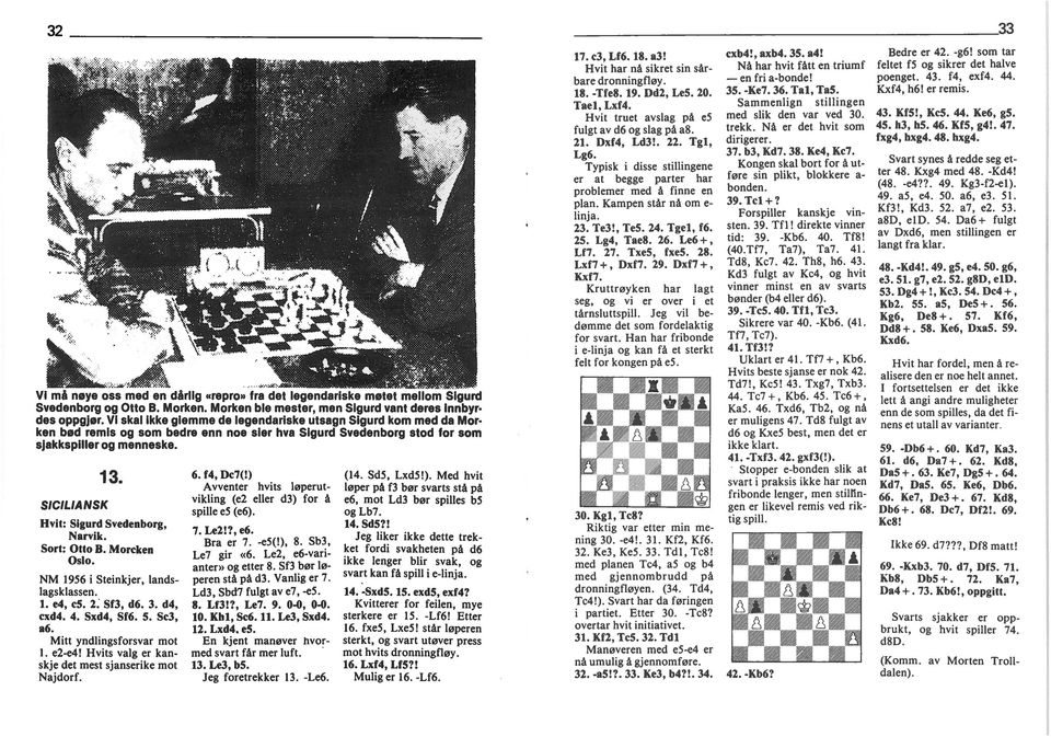 Sort: Otto B. Morcken Oslo. NM 1956 Stenkjer, landslagsklassen. 1. e4, c5. 2 Sf3, d6. 3. d4, cxd4. 4. Sxd4, Sf6. 5. Sc3, a6. Mtt yndlngsforsvar mot. e2-e4!