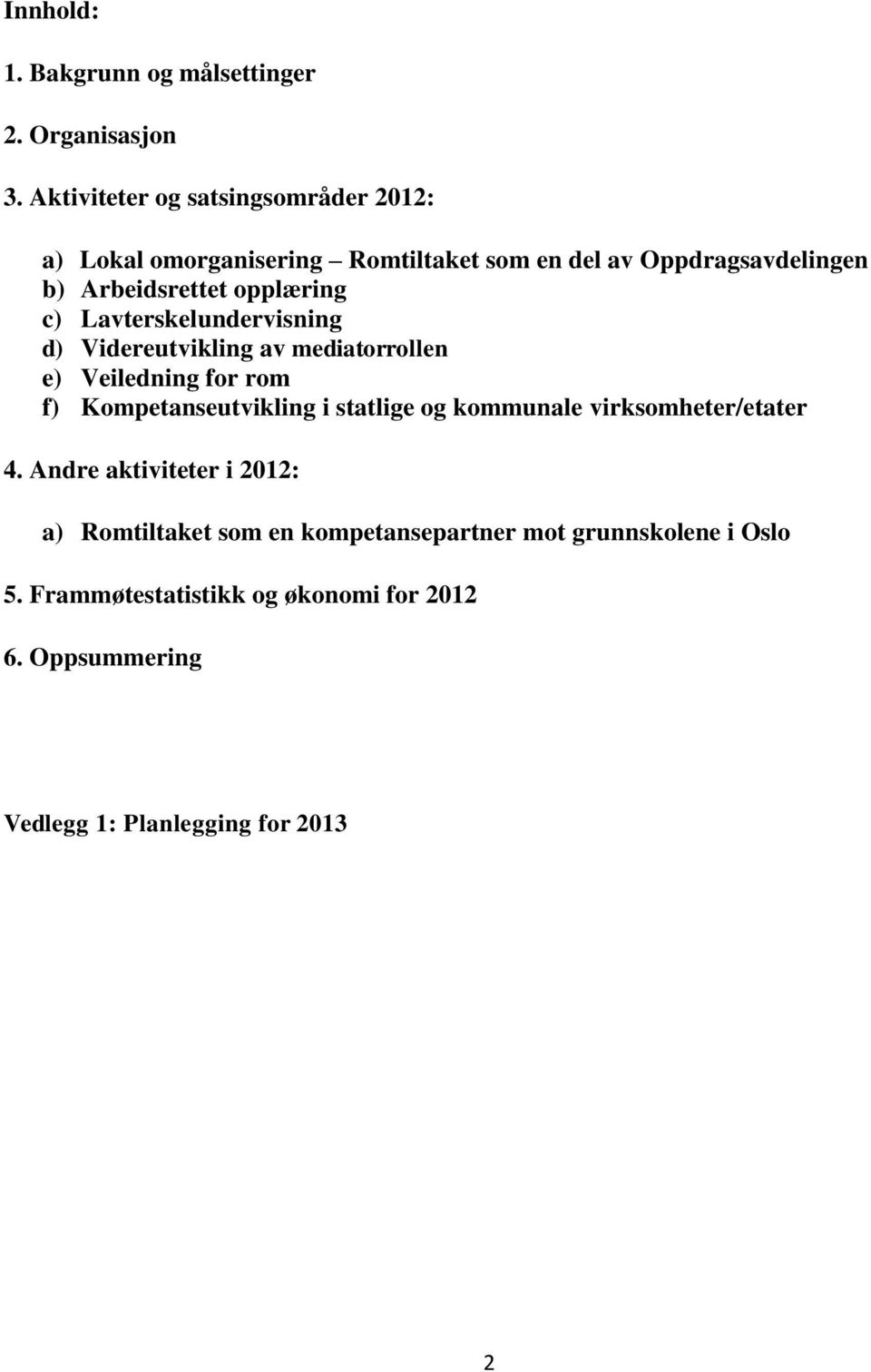 opplæring c) Lavterskelundervisning d) Videreutvikling av mediatorrollen e) Veiledning for rom f) Kompetanseutvikling i statlige og