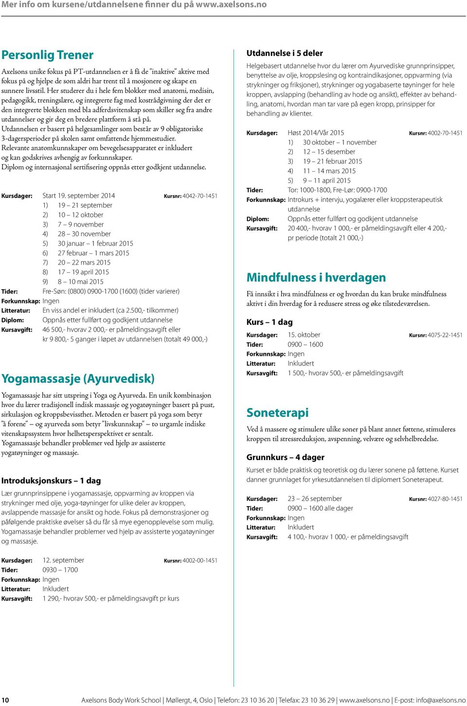 Her studerer du i hele fem blokker med anatomi, medisin, pedagogikk, treningslære, og integrerte fag med kostrådgivning der det er den integrerte blokken med bla adferdsvitenskap som skiller seg fra