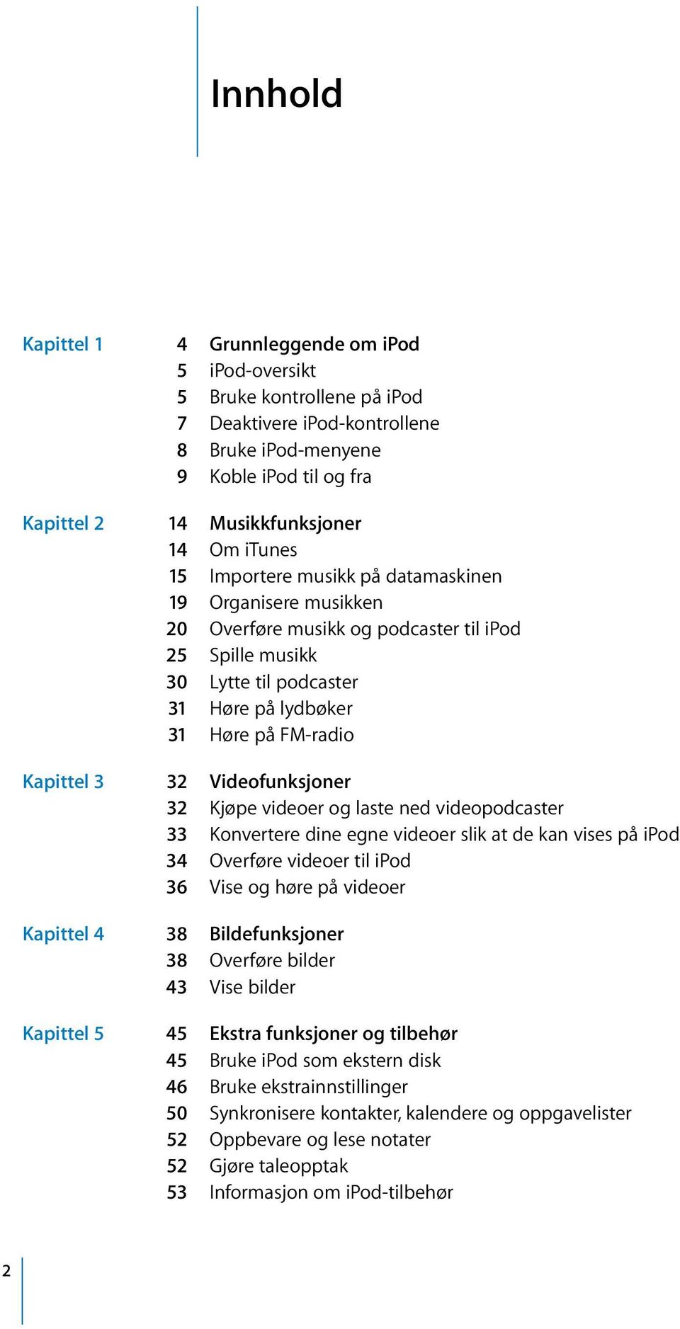 3 32 Videofunksjoner 32 Kjøpe videoer og laste ned videopodcaster 33 Konvertere dine egne videoer slik at de kan vises på ipod 34 Overføre videoer til ipod 36 Vise og høre på videoer Kapittel 4 38