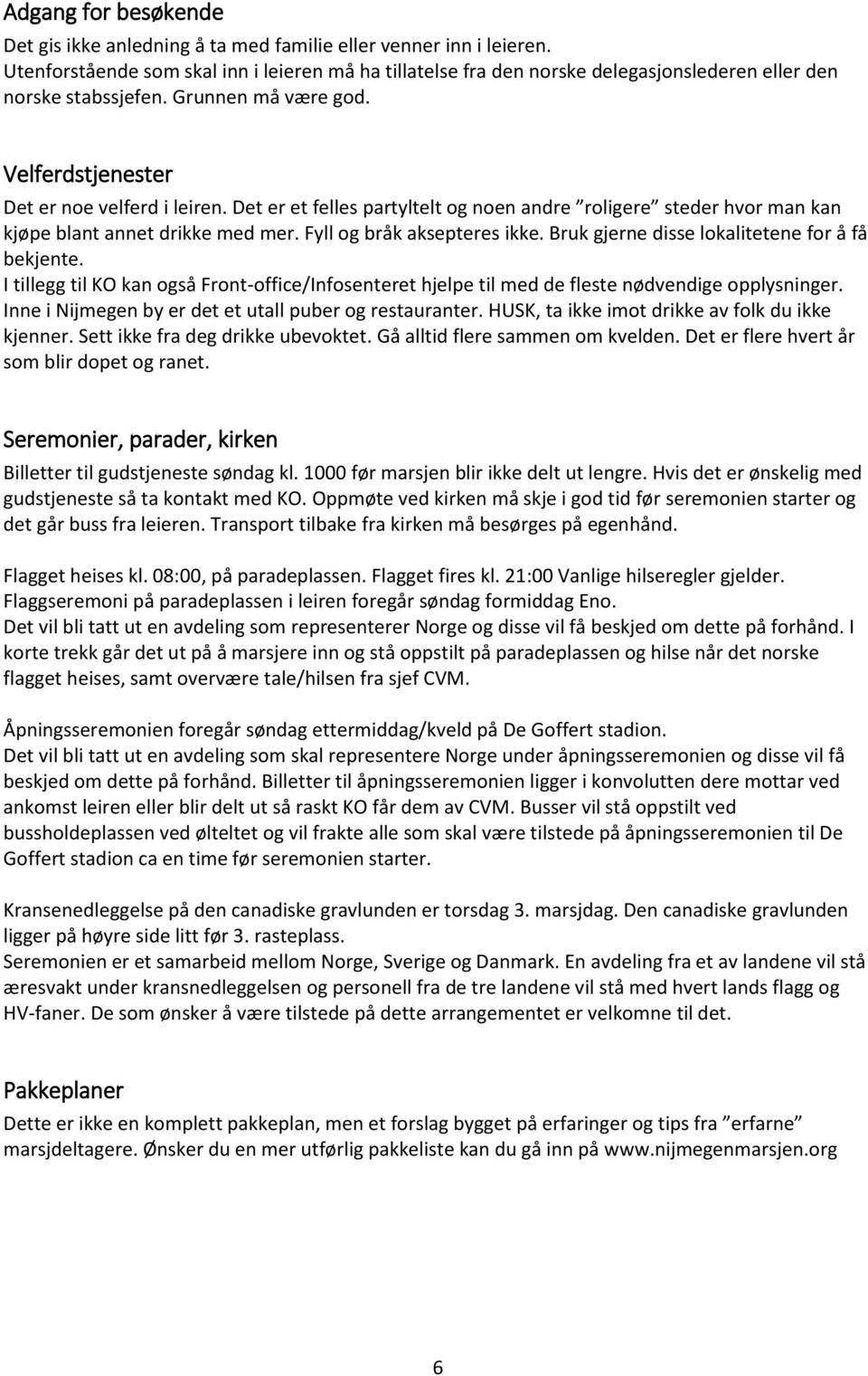 Det er et felles partyltelt og noen andre roligere steder hvor man kan kjøpe blant annet drikke med mer. Fyll og bråk aksepteres ikke. Bruk gjerne disse lokalitetene for å få bekjente.