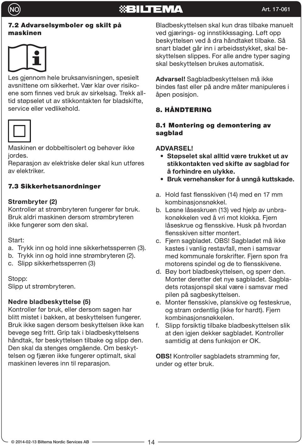 Løft opp beskyttelsen ved å dra håndtaket tilbake. Så snart bladet går inn i arbeidsstykket, skal beskyttelsen slippes. For alle andre typer saging skal beskyttelsen brukes automatisk. Advarsel!