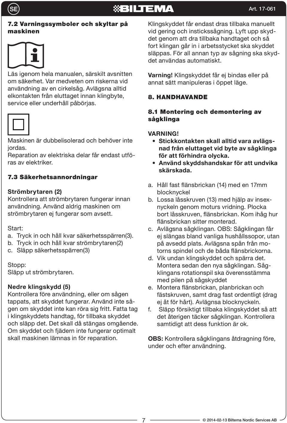 Reparation av elektriska delar får endast utföras av elektriker. 7.3 Säkerhetsannordningar Strömbrytaren (2) Kontrollera att strömbrytaren fungerar innan användning.