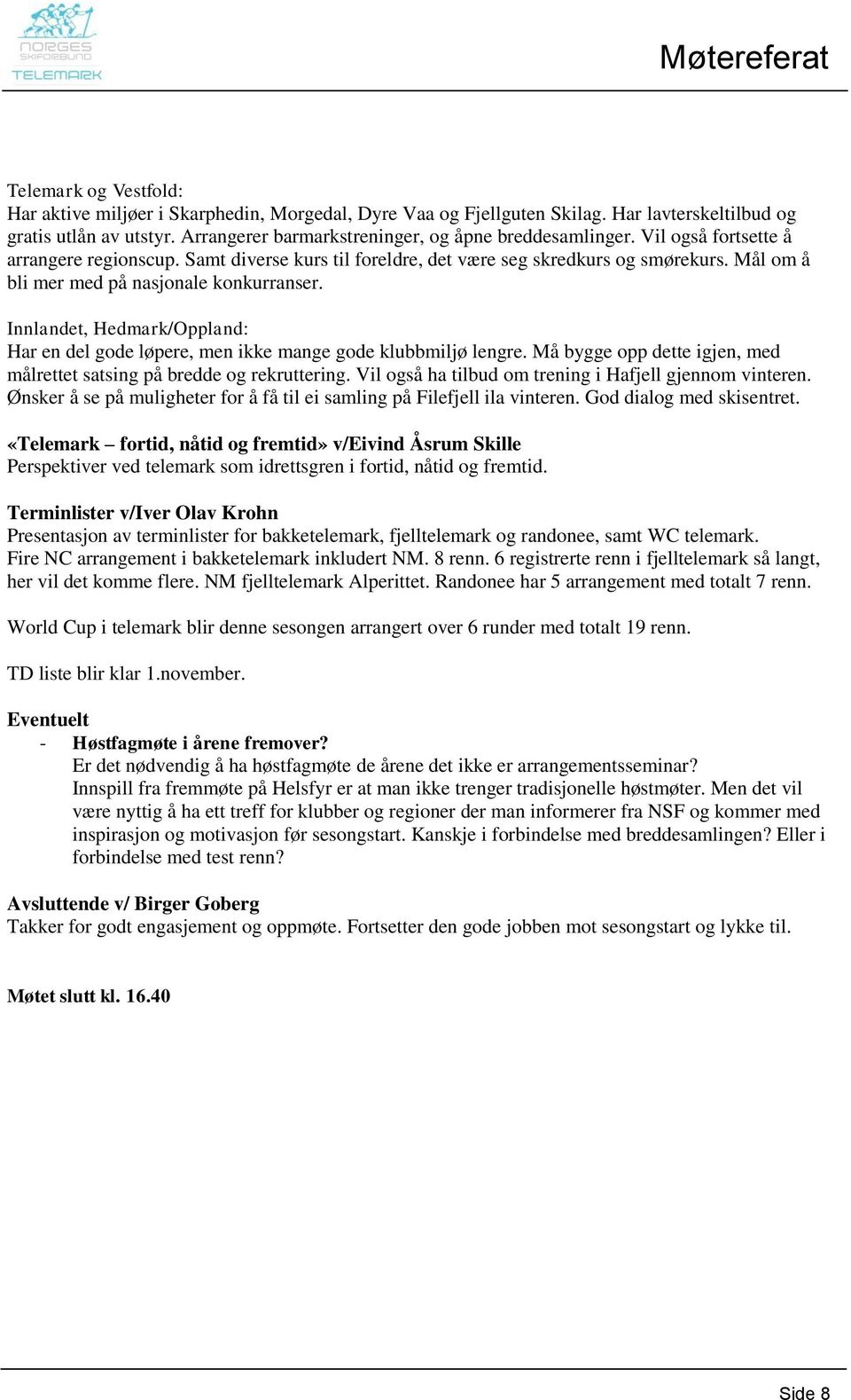 Innlandet, Hedmark/Oppland: Har en del gode løpere, men ikke mange gode klubbmiljø lengre. Må bygge opp dette igjen, med målrettet satsing på bredde og rekruttering.