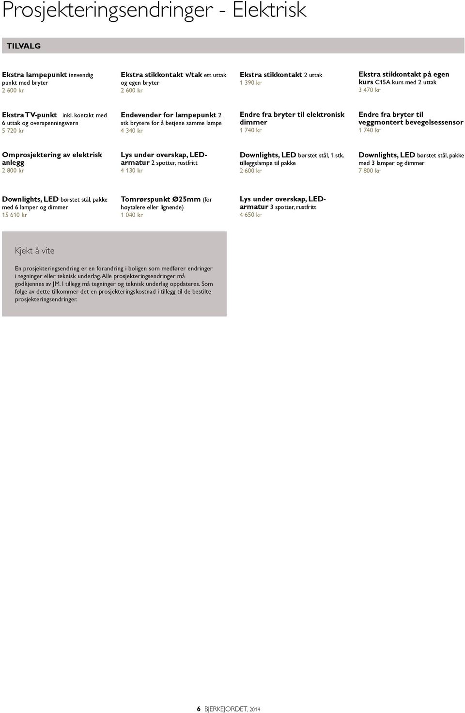 kontakt med 6 uttak og overspenningsvern 5 720 kr Endevender for lampepunkt 2 stk brytere for å betjene samme lampe 4 340 kr Endre fra bryter til elektronisk dimmer 1 740 kr Endre fra bryter til