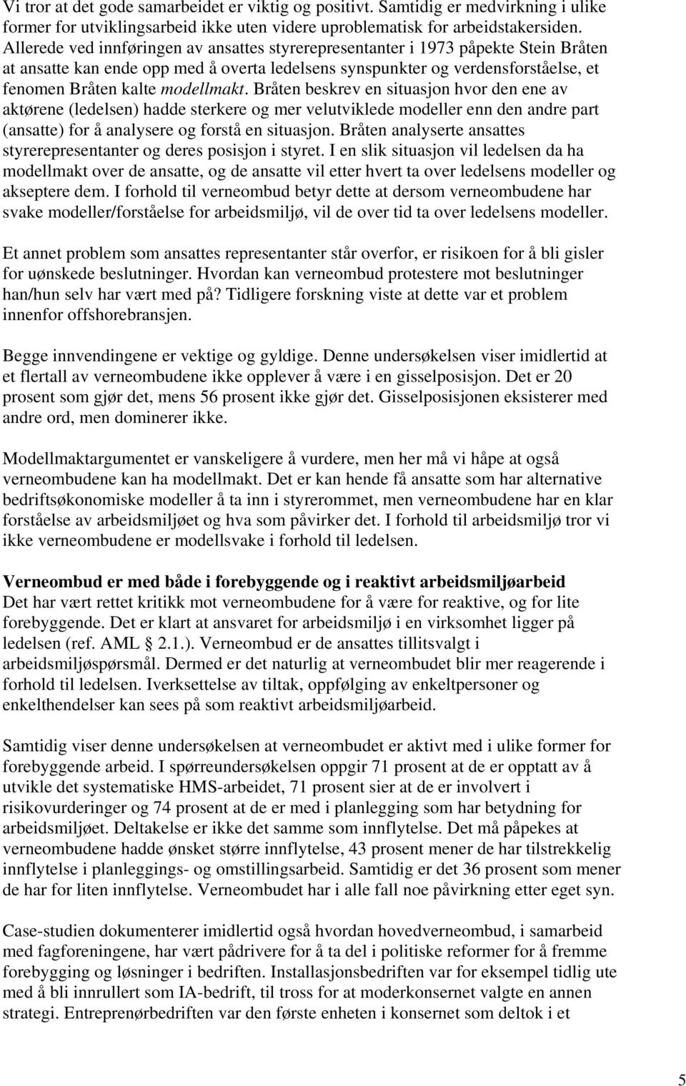 modellmakt. Bråten beskrev en situasjon hvor den ene av aktørene (ledelsen) hadde sterkere og mer velutviklede modeller enn den andre part (ansatte) for å analysere og forstå en situasjon.