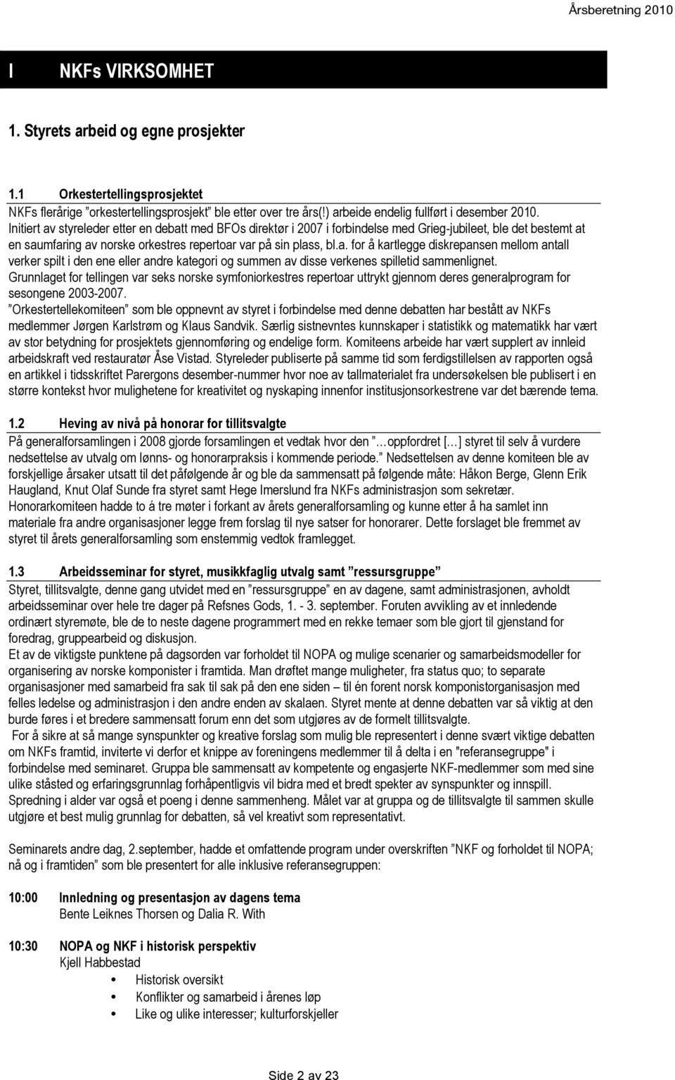 Initiert av styreleder etter en debatt med BFOs direktør i 2007 i forbindelse med Grieg-jubileet, ble det bestemt at en saumfaring av norske orkestres repertoar var på sin plass, bl.a. for å kartlegge diskrepansen mellom antall verker spilt i den ene eller andre kategori og summen av disse verkenes spilletid sammenlignet.