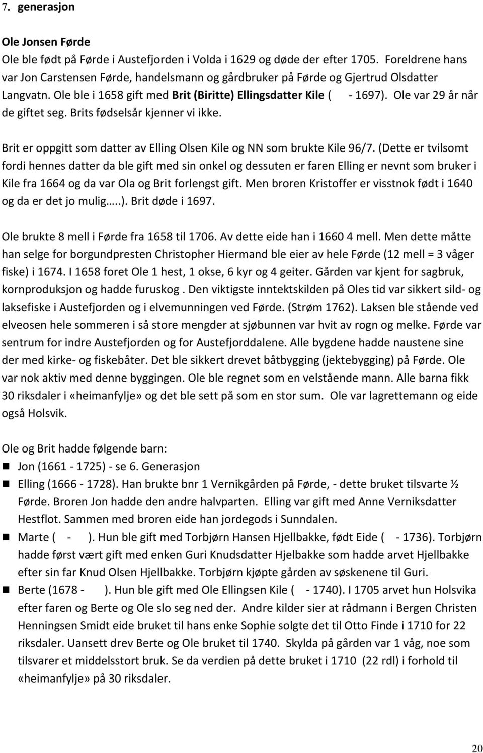 Ole var 29 år når de giftet seg. Brits fødselsår kjenner vi ikke. Brit er oppgitt som datter av Elling Olsen Kile og NN som brukte Kile 96/7.