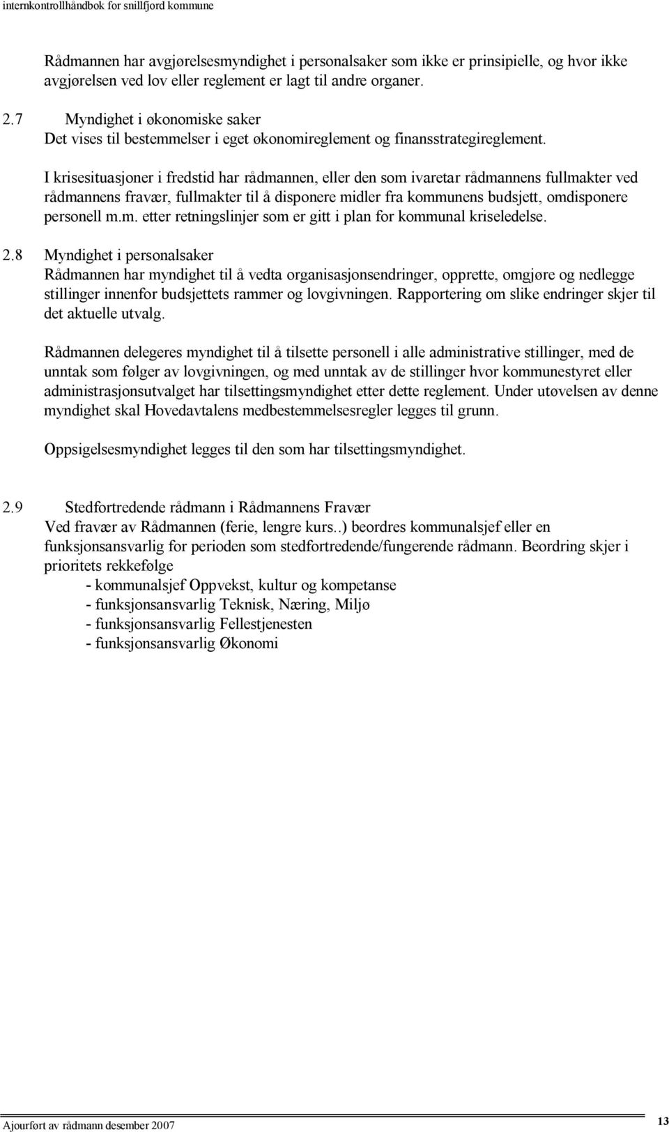 I krisesituasjoner i fredstid har rådmannen, eller den som ivaretar rådmannens fullmakter ved rådmannens fravær, fullmakter til å disponere midler fra kommunens budsjett, omdisponere personell m.m. etter retningslinjer som er gitt i plan for kommunal kriseledelse.