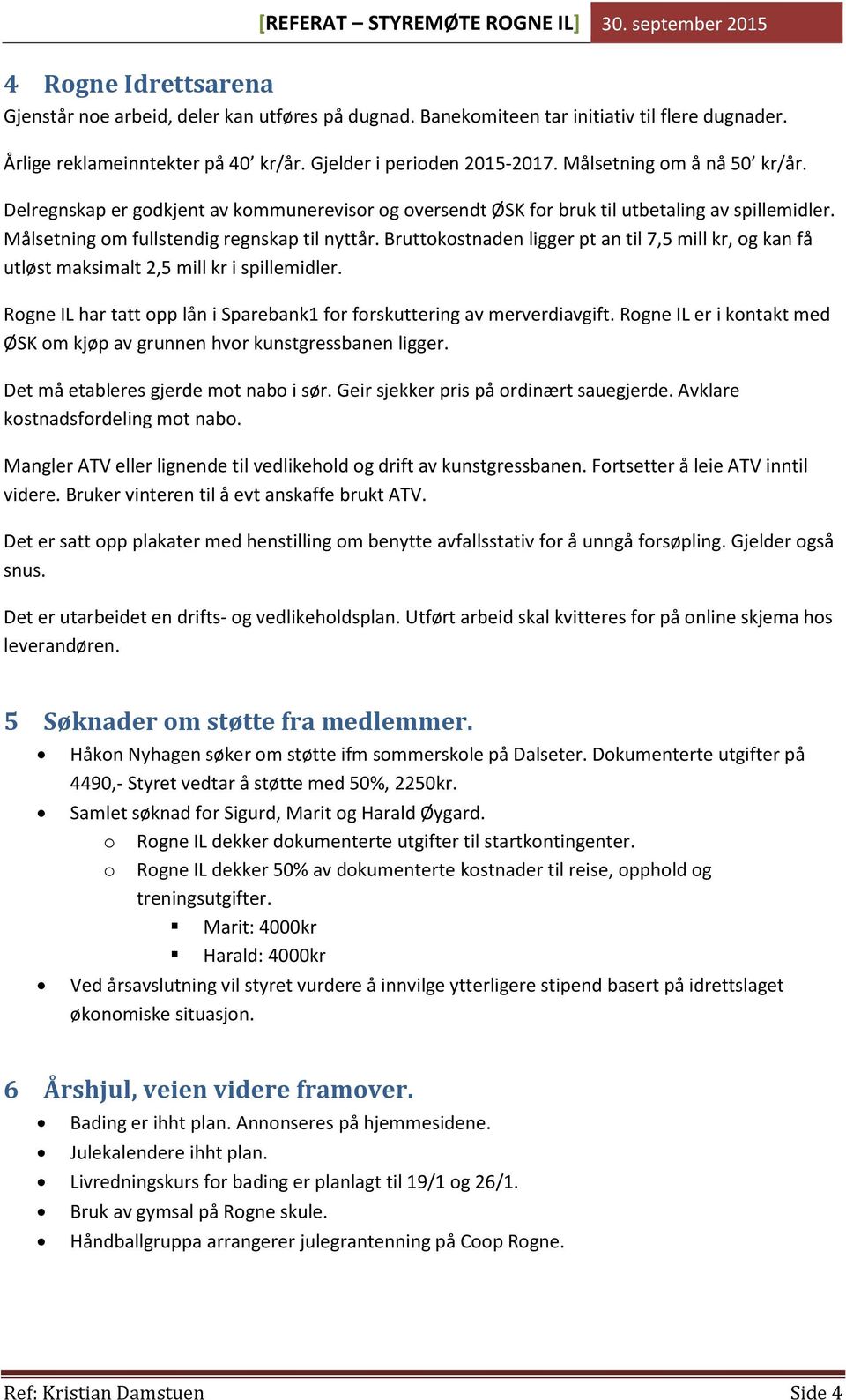 Bruttokostnaden ligger pt an til 7,5 mill kr, og kan få utløst maksimalt 2,5 mill kr i spillemidler. Rogne IL har tatt opp lån i Sparebank1 for forskuttering av merverdiavgift.