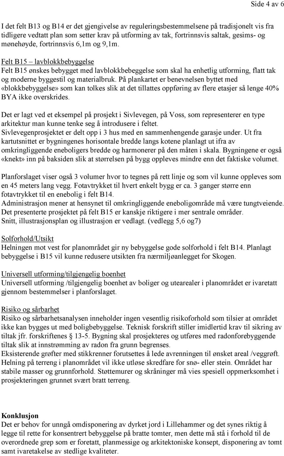 På plankartet er benevnelsen byttet med «blokkbebyggelse» som kan tolkes slik at det tillattes oppføring av flere etasjer så lenge 40% BYA ikke overskrides.