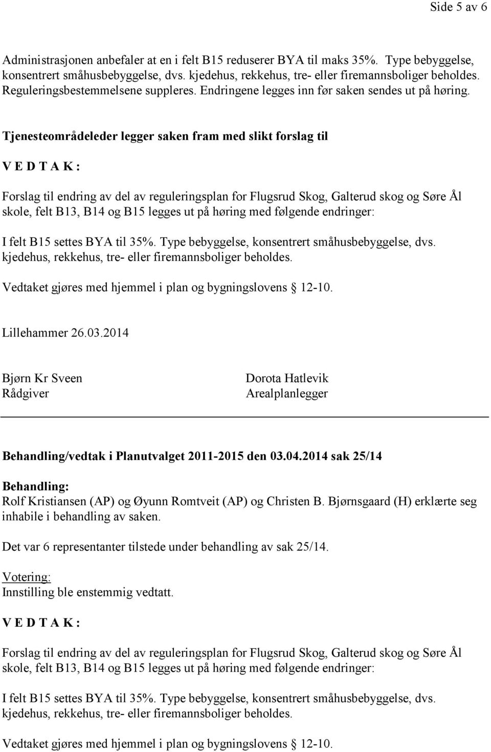 Tjenesteområdeleder legger saken fram med slikt forslag til V E D T A K : Forslag til endring av del av reguleringsplan for Flugsrud Skog, Galterud skog og Søre Ål skole, felt B13, B14 og B15 legges