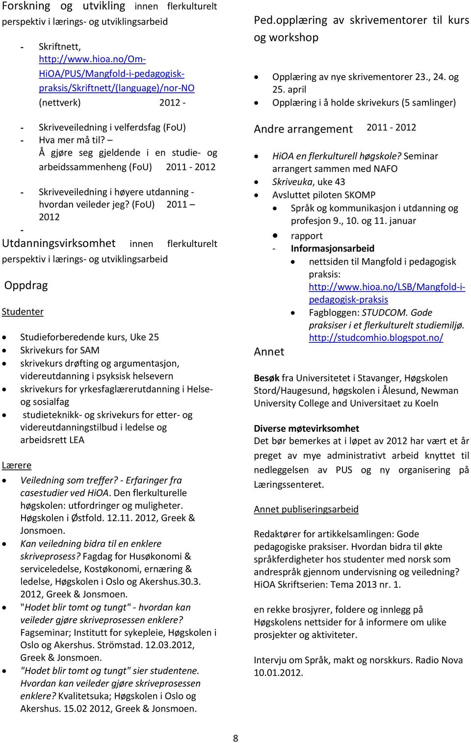 april Opplæring i å holde skrivekurs (5 samlinger) - Skriveveiledning i velferdsfag (FoU) Andre arrangement 2011 2012 - Hva mer må til?