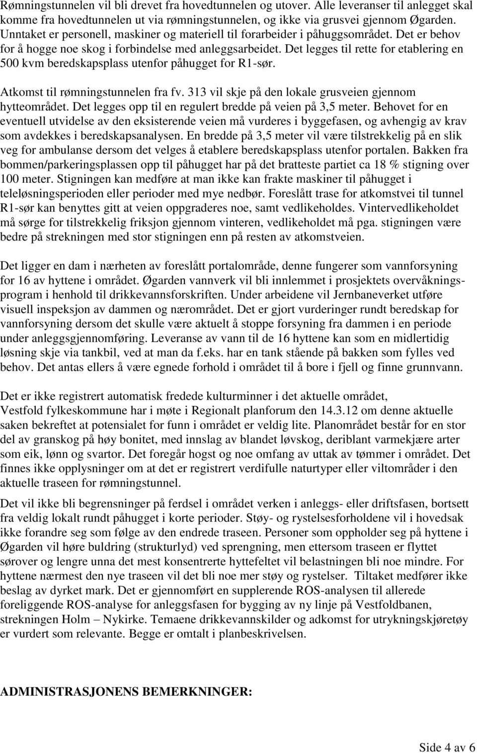 Det legges til rette for etablering en 500 kvm beredskapsplass utenfor påhugget for R1-sør. Atkomst til rømningstunnelen fra fv. 313 vil skje på den lokale grusveien gjennom hytteområdet.