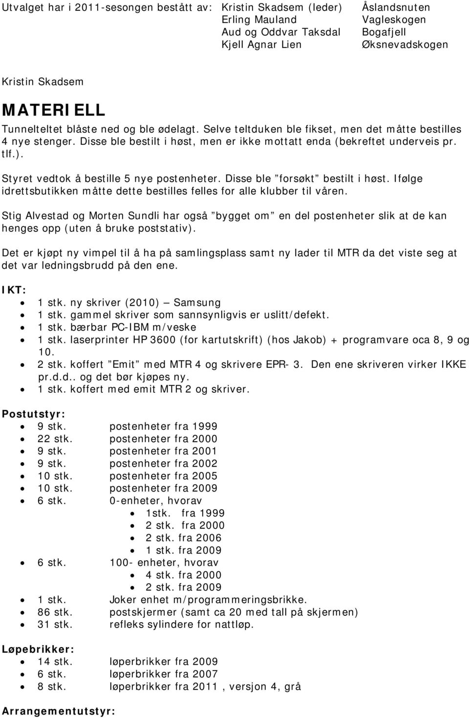 Styret vedtok å bestille 5 nye postenheter. Disse ble forsøkt bestilt i høst. Ifølge idrettsbutikken måtte dette bestilles felles for alle klubber til våren.