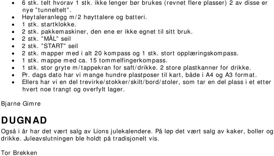 1 stk. stor gryte m/tappekran for saft/drikke. 2 store plastkanner for drikke. Pr. dags dato har vi mange hundre plastposer til kart, både i A4 og A3 format.