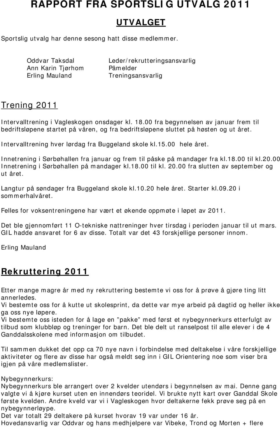 00 fra begynnelsen av januar frem til bedriftsløpene startet på våren, og fra bedriftsløpene sluttet på høsten og ut året. Intervalltrening hver lørdag fra Buggeland skole kl.15.00 hele året.