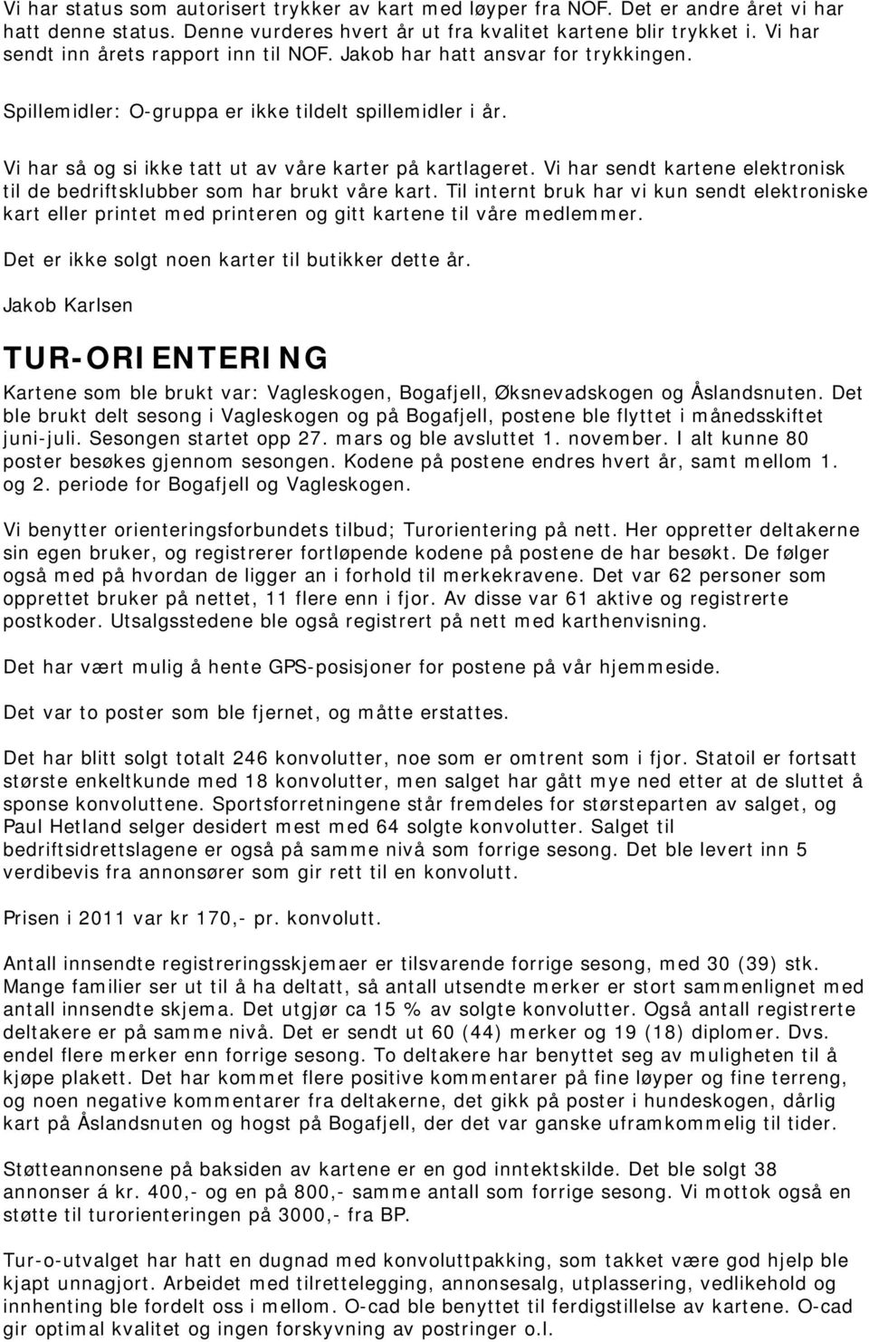 Vi har sendt kartene elektronisk til de bedriftsklubber som har brukt våre kart. Til internt bruk har vi kun sendt elektroniske kart eller printet med printeren og gitt kartene til våre medlemmer.