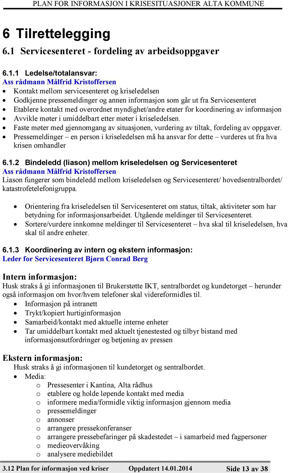 1 Ledelse/totalansvar: Ass rådmann Målfrid Kristoffersen Kontakt mellom servicesenteret og kriseledelsen Godkjenne pressemeldinger og annen informasjon som går ut fra Servicesenteret Etablere kontakt