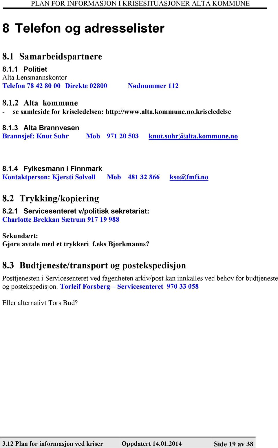 no 8.2 Trykking/kopiering 8.2.1 Servicesenteret v/politisk sekretariat: Charlotte Brekkan Sætrum 917 19 988 Sekundært: Gjøre avtale med et trykkeri f.eks Bjørkmanns? 8.3 Budtjeneste/transport og postekspedisjon Posttjenesten i Servicesenteret ved fagenheten arkiv/post kan innkalles ved behov for budtjeneste og postekspedisjon.