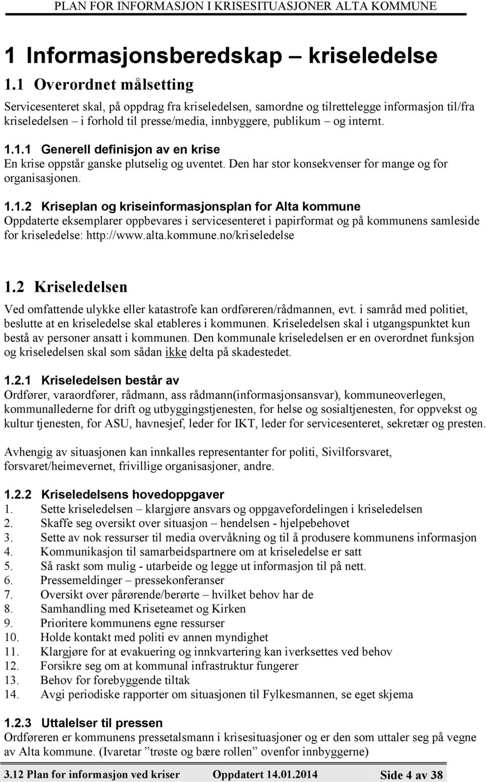 1.1 Generell definisjon av en krise En krise oppstår ganske plutselig og uventet. Den har stor konsekvenser for mange og for organisasjonen. 1.1.2 Kriseplan og kriseinformasjonsplan for Alta kommune Oppdaterte eksemplarer oppbevares i servicesenteret i papirformat og på kommunens samleside for kriseledelse: http://www.