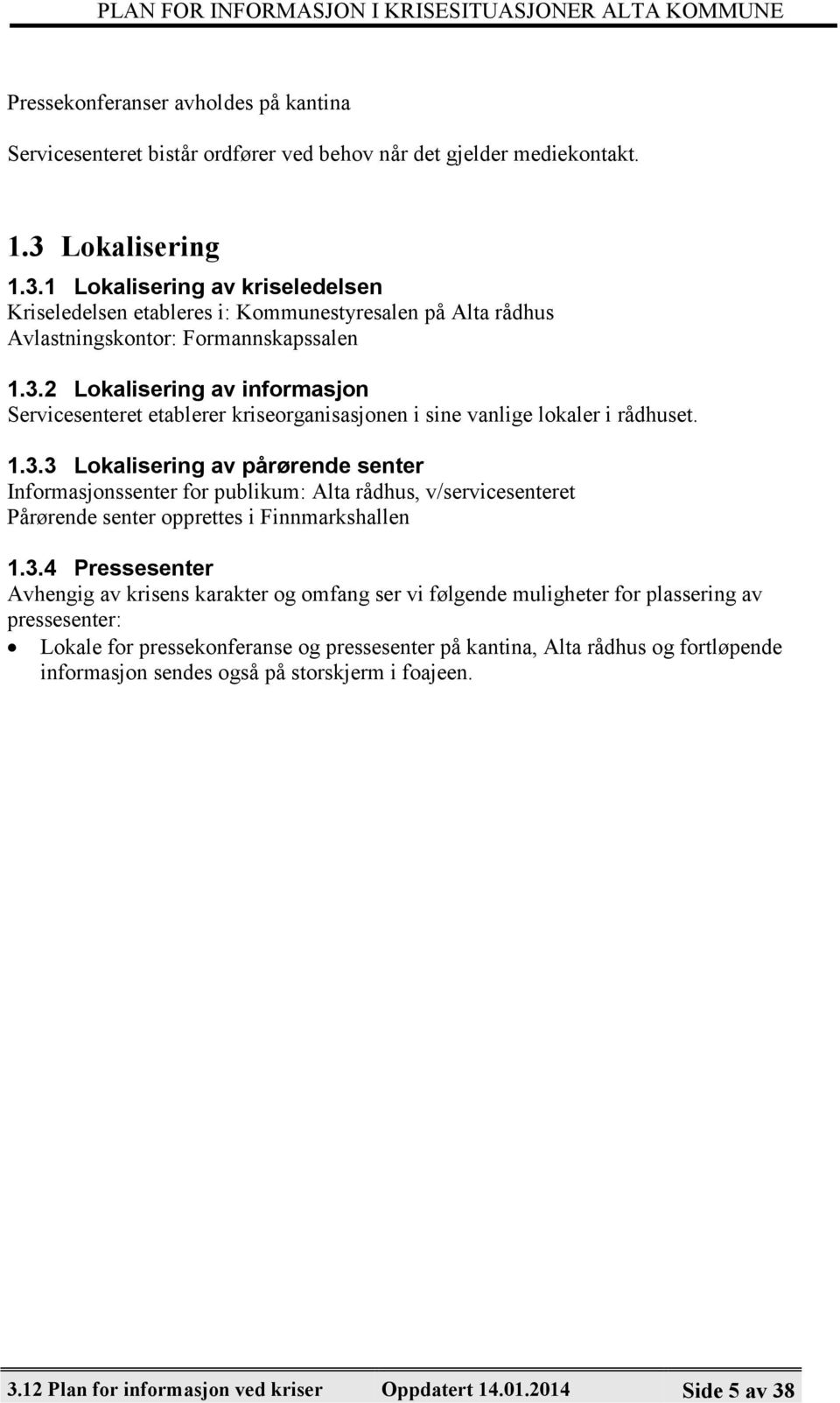 1.3.3 Lokalisering av pårørende senter Informasjonssenter for publikum: Alta rådhus, v/servicesenteret Pårørende senter opprettes i Finnmarkshallen 1.3.4 Pressesenter Avhengig av krisens karakter og