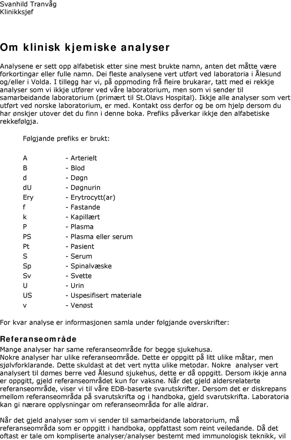 I tillegg har vi, på oppmoding frå fleire brukarar, tatt med ei rekkje analyser som vi ikkje utfører ved våre laboratorium, men som vi sender til samarbeidande laboratorium (primært til St.