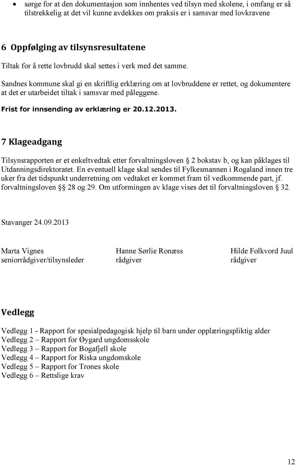 Sandnes kommune skal gi en skriftlig erklæring om at lovbruddene er rettet, og dokumentere at det er utarbeidet tiltak i samsvar med påleggene. Frist for innsending av erklæring er 20.12.2013.