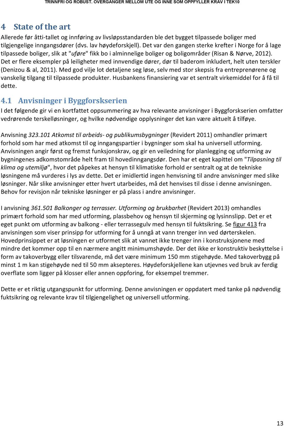 Det er flere eksempler på leiligheter med innvendige dører, dør til baderom inkludert, helt uten terskler (Denizou & al, 2011).