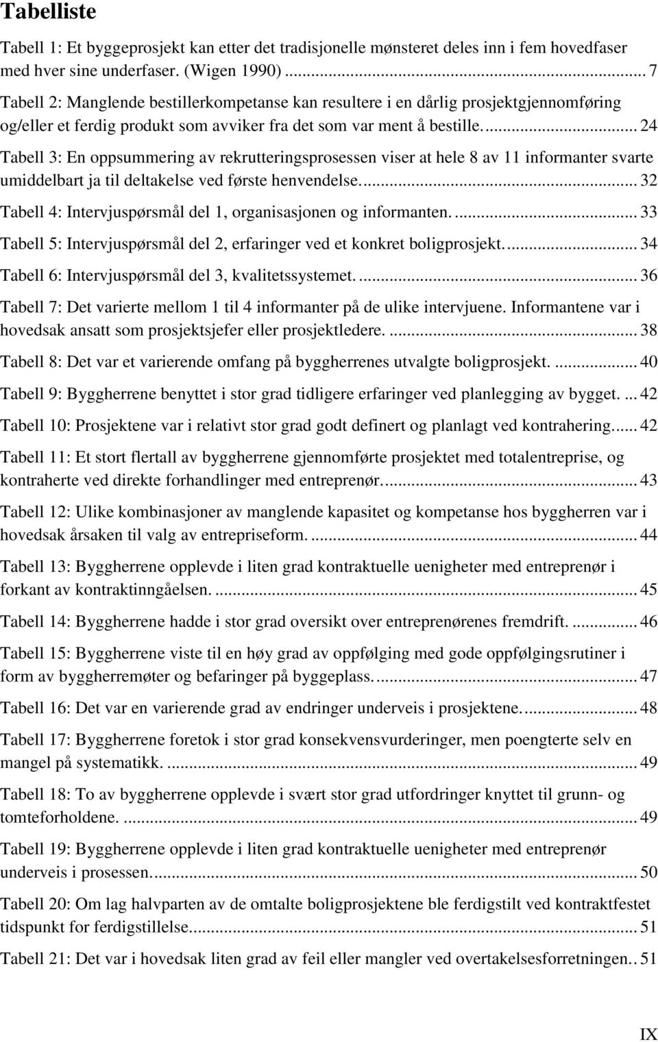 ... 24 Tabell 3: En oppsummering av rekrutteringsprosessen viser at hele 8 av 11 informanter svarte umiddelbart ja til deltakelse ved første henvendelse.